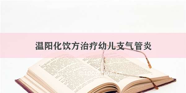 温阳化饮方治疗幼儿支气管炎