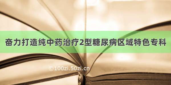 奋力打造纯中药治疗2型糖尿病区域特色专科