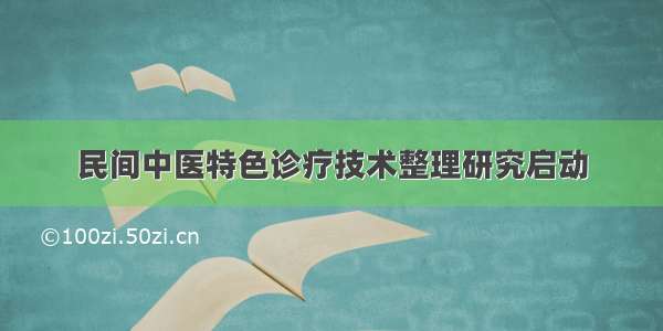 民间中医特色诊疗技术整理研究启动