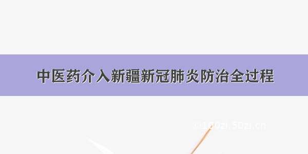 中医药介入新疆新冠肺炎防治全过程