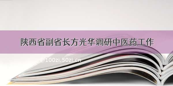 陕西省副省长方光华调研中医药工作