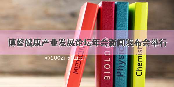 博鳌健康产业发展论坛年会新闻发布会举行