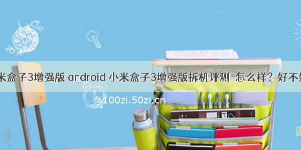 小米盒子3增强版 android 小米盒子3增强版拆机评测 怎么样？好不好？