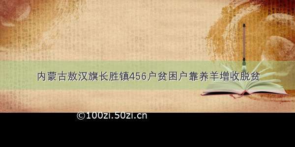 内蒙古敖汉旗长胜镇456户贫困户靠养羊增收脱贫