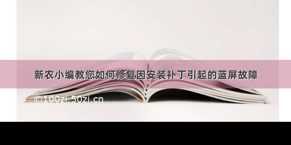 新农小编教您如何修复因安装补丁引起的蓝屏故障