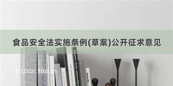 食品安全法实施条例(草案)公开征求意见