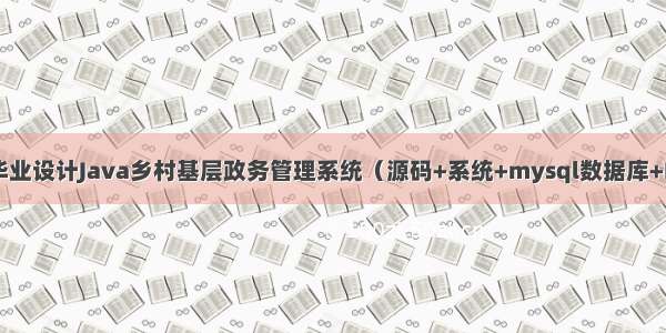 计算机毕业设计Java乡村基层政务管理系统（源码+系统+mysql数据库+Lw文档）