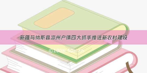 新疆玛纳斯县凉州户镇四大抓手推进新农村建设