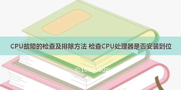 CPU故障的检查及排除方法 检查CPU处理器是否安装到位