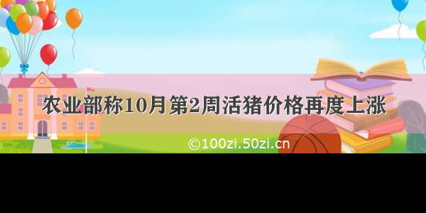 农业部称10月第2周活猪价格再度上涨