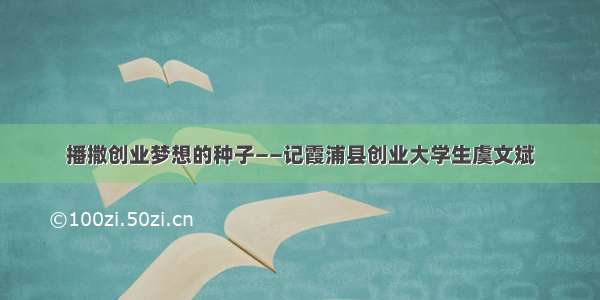 播撒创业梦想的种子——记霞浦县创业大学生虞文斌