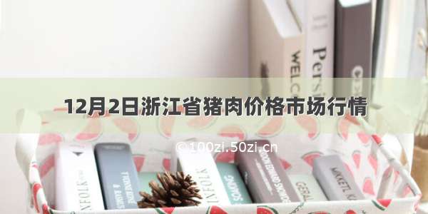 12月2日浙江省猪肉价格市场行情