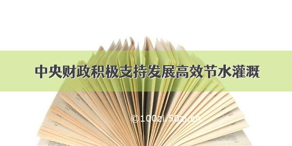 中央财政积极支持发展高效节水灌溉