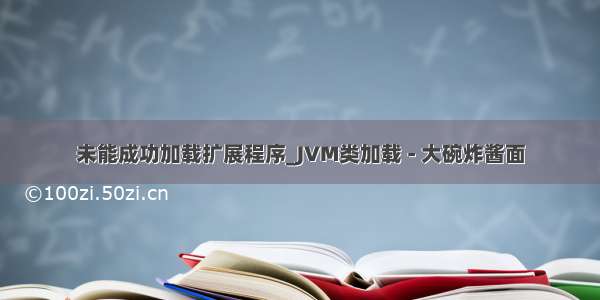 未能成功加载扩展程序_JVM类加载 - 大碗炸酱面