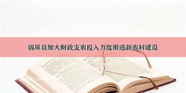 锦屏县加大财政支农投入力度推进新农村建设