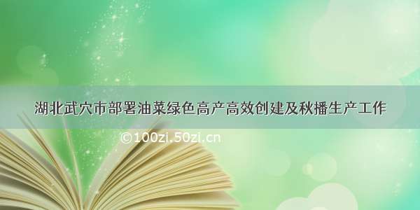 湖北武穴市部署油菜绿色高产高效创建及秋播生产工作