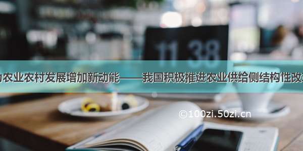 为农业农村发展增加新动能——我国积极推进农业供给侧结构性改革