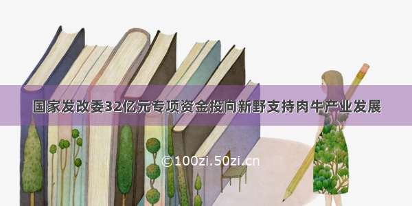 国家发改委32亿元专项资金投向新野支持肉牛产业发展