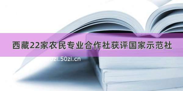 西藏22家农民专业合作社获评国家示范社