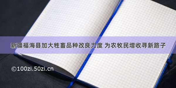 新疆福海县加大牲畜品种改良力度 为农牧民增收寻新路子