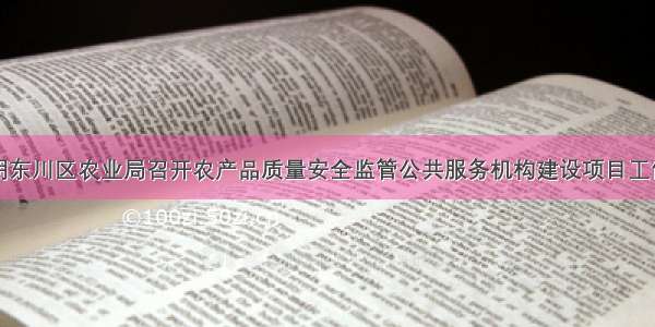 云南昆明东川区农业局召开农产品质量安全监管公共服务机构建设项目工作推进会