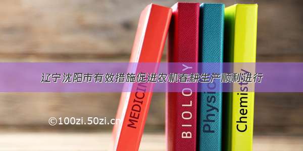 辽宁沈阳市有效措施促进农机春耕生产顺利进行