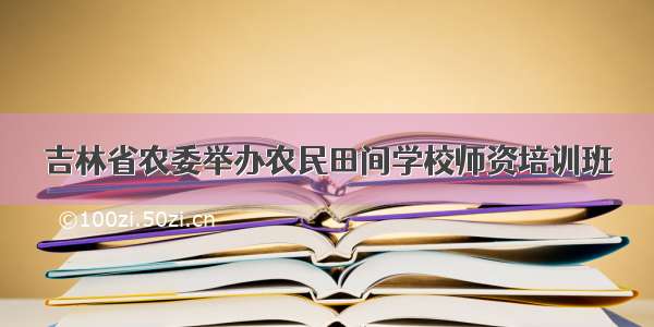 吉林省农委举办农民田间学校师资培训班