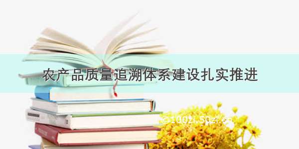 农产品质量追溯体系建设扎实推进