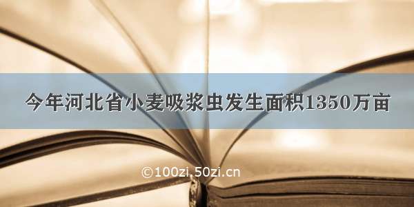 今年河北省小麦吸浆虫发生面积1350万亩