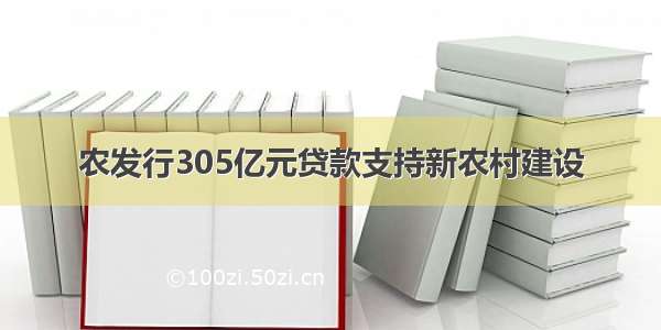 农发行305亿元贷款支持新农村建设