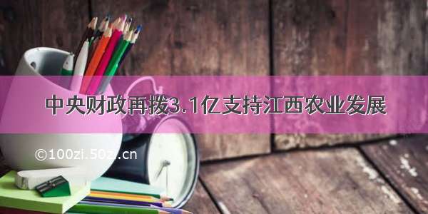 中央财政再拨3.1亿支持江西农业发展