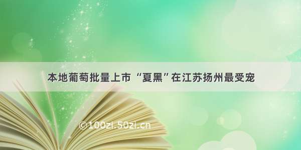 本地葡萄批量上市 “夏黑”在江苏扬州最受宠