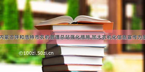 内蒙古呼和浩特市农机管理总站强化措施 加大农机化信息宣传力度