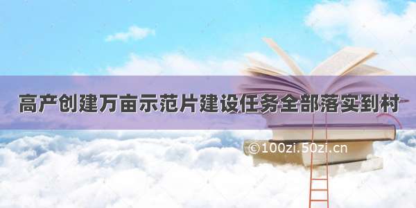 高产创建万亩示范片建设任务全部落实到村