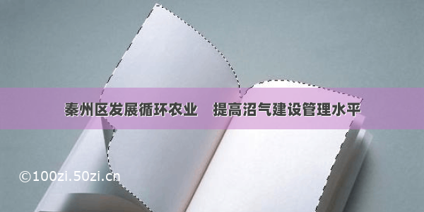 秦州区发展循环农业　提高沼气建设管理水平