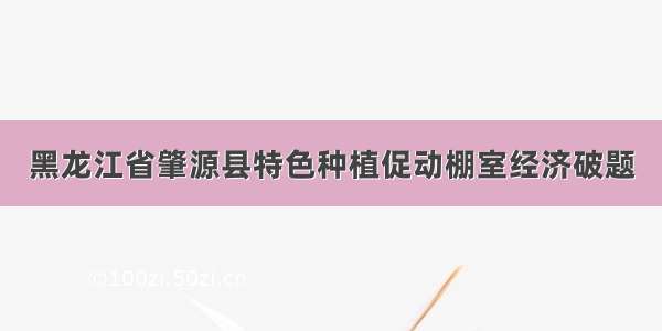 黑龙江省肇源县特色种植促动棚室经济破题