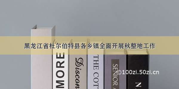 黑龙江省杜尔伯特县各乡镇全面开展秋整地工作