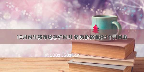 10月份生猪市场存栏回升 猪肉价格连续4个月回落