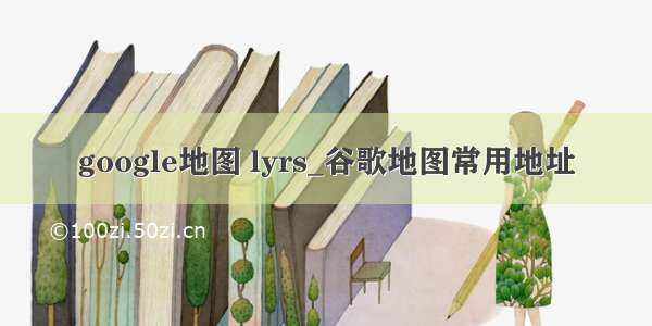 google地图 lyrs_谷歌地图常用地址