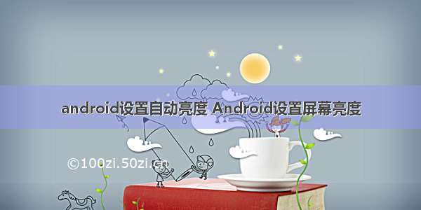 android设置自动亮度 Android设置屏幕亮度
