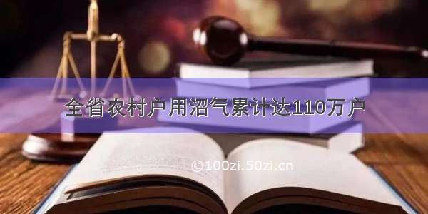 全省农村户用沼气累计达110万户