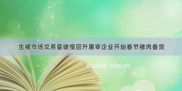 生猪市场交易量缓慢回升屠宰企业开始春节猪肉备货