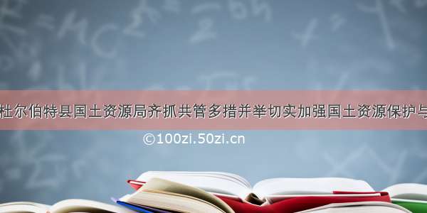 黑龙江省杜尔伯特县国土资源局齐抓共管多措并举切实加强国土资源保护与治理工作