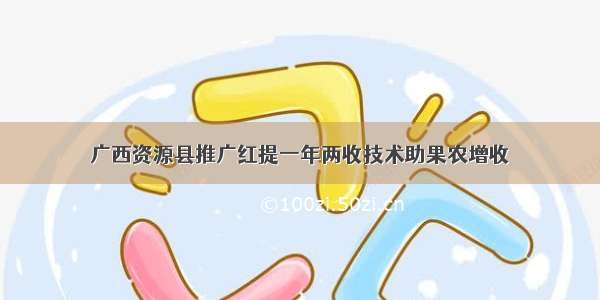 广西资源县推广红提一年两收技术助果农增收