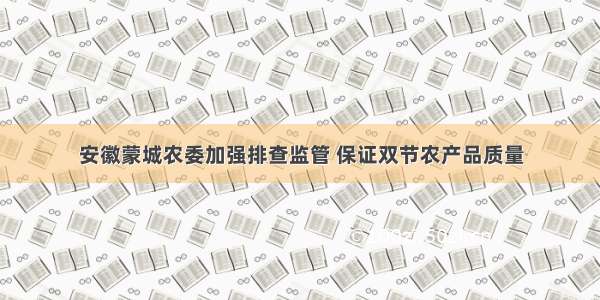 安徽蒙城农委加强排查监管 保证双节农产品质量