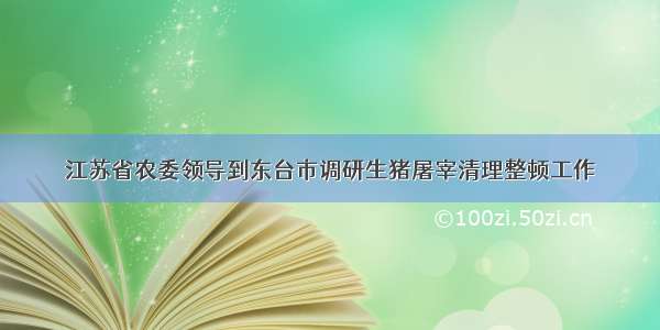 江苏省农委领导到东台市调研生猪屠宰清理整顿工作