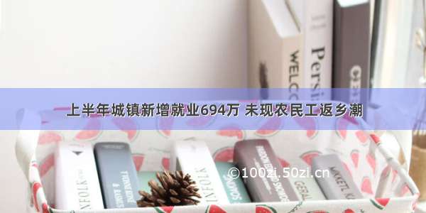 上半年城镇新增就业694万 未现农民工返乡潮