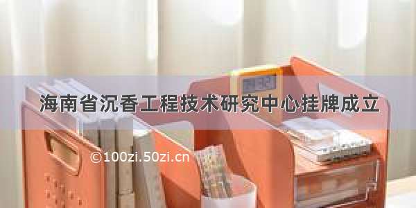 海南省沉香工程技术研究中心挂牌成立