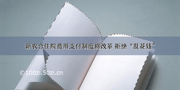 新农合住院费用支付制度将改革 拒绝“乱花钱”