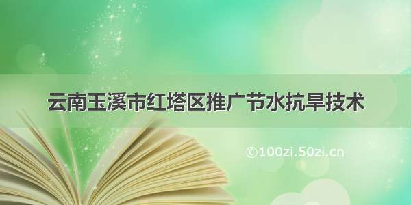 云南玉溪市红塔区推广节水抗旱技术